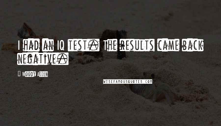 Woody Allen Quotes: I had an IQ test. The results came back negative.