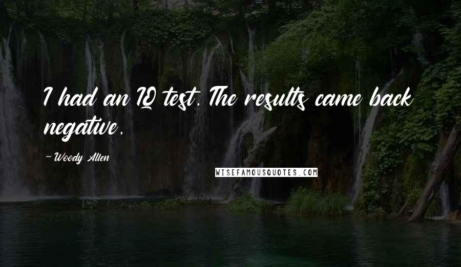 Woody Allen Quotes: I had an IQ test. The results came back negative.