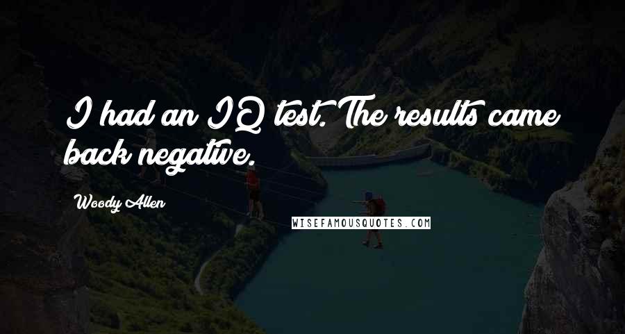 Woody Allen Quotes: I had an IQ test. The results came back negative.
