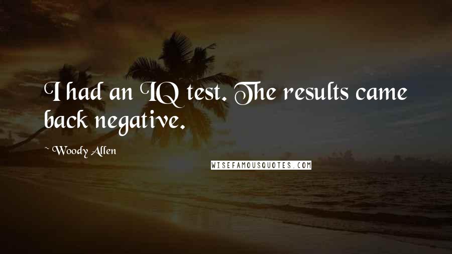 Woody Allen Quotes: I had an IQ test. The results came back negative.