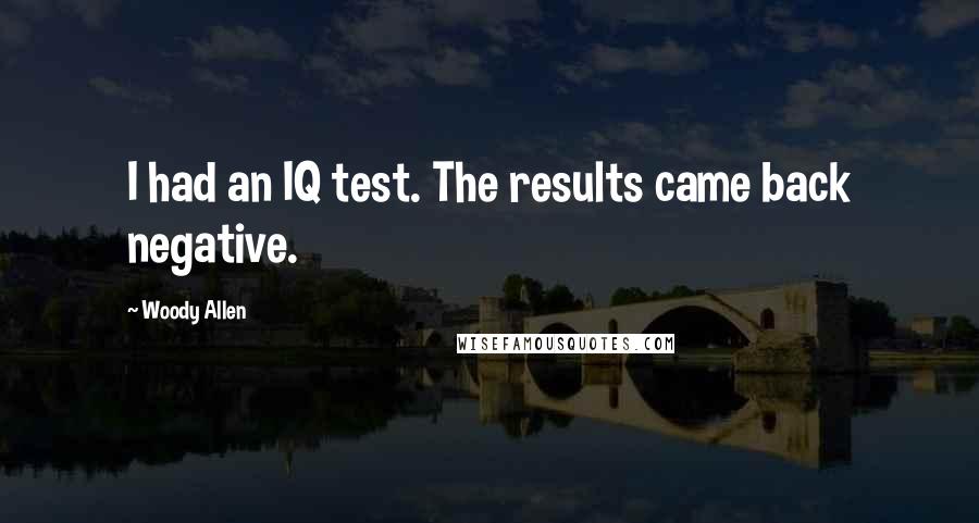 Woody Allen Quotes: I had an IQ test. The results came back negative.