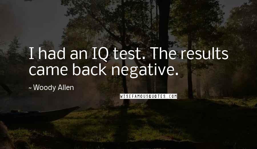 Woody Allen Quotes: I had an IQ test. The results came back negative.