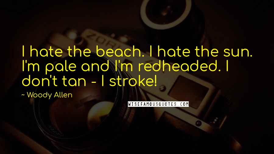 Woody Allen Quotes: I hate the beach. I hate the sun. I'm pale and I'm redheaded. I don't tan - I stroke!