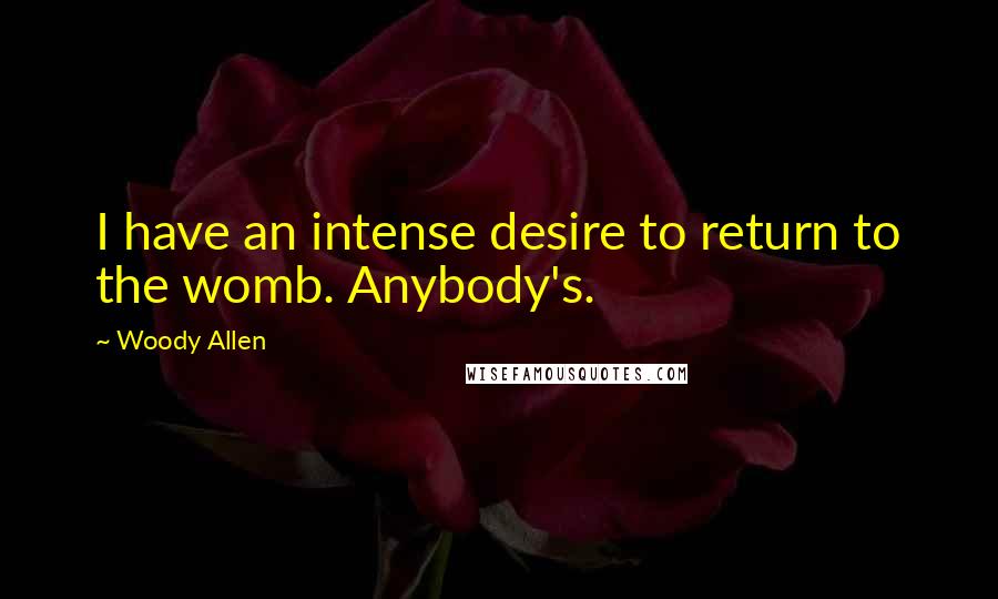 Woody Allen Quotes: I have an intense desire to return to the womb. Anybody's.