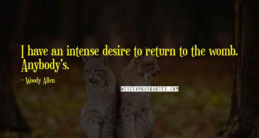 Woody Allen Quotes: I have an intense desire to return to the womb. Anybody's.