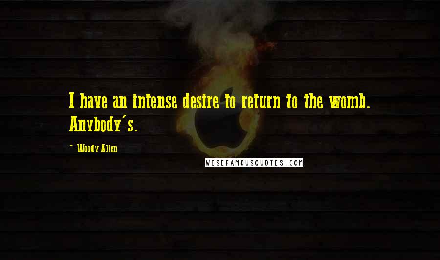 Woody Allen Quotes: I have an intense desire to return to the womb. Anybody's.