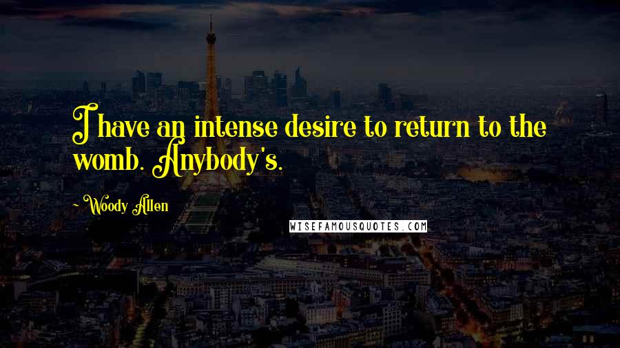 Woody Allen Quotes: I have an intense desire to return to the womb. Anybody's.