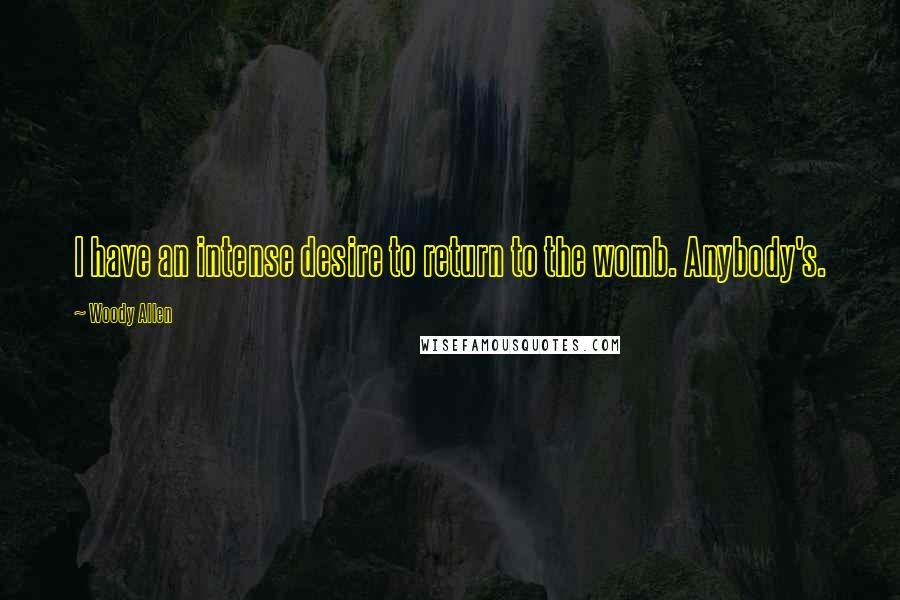 Woody Allen Quotes: I have an intense desire to return to the womb. Anybody's.