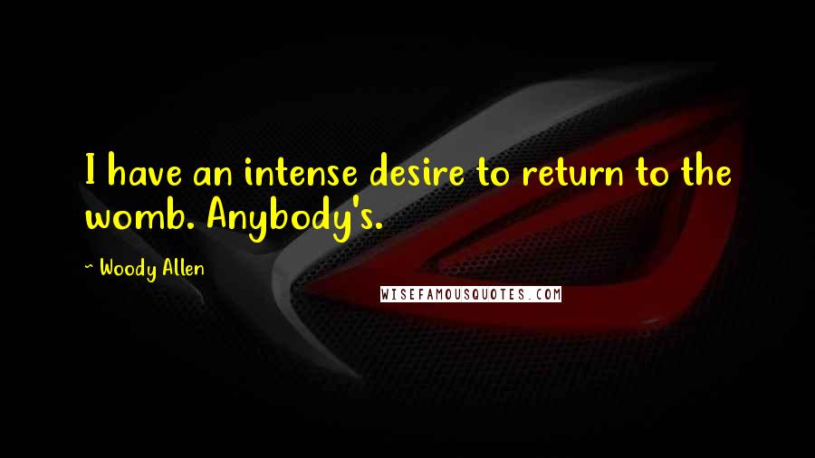 Woody Allen Quotes: I have an intense desire to return to the womb. Anybody's.