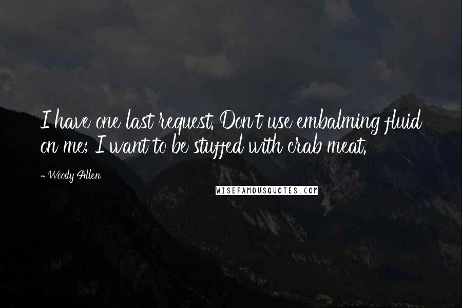Woody Allen Quotes: I have one last request. Don't use embalming fluid on me; I want to be stuffed with crab meat.