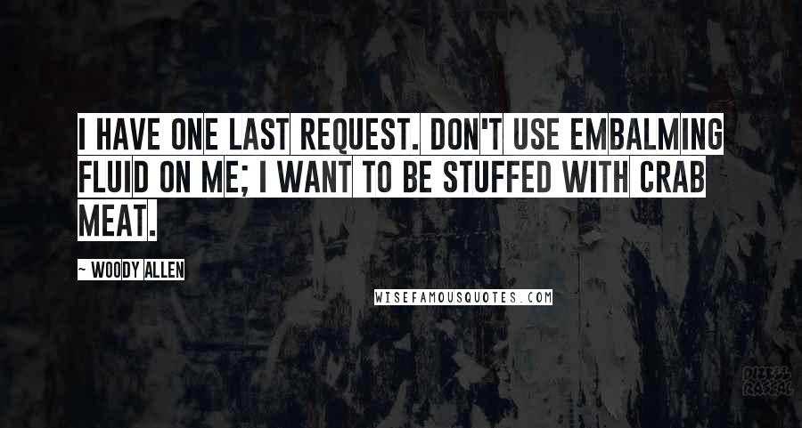 Woody Allen Quotes: I have one last request. Don't use embalming fluid on me; I want to be stuffed with crab meat.