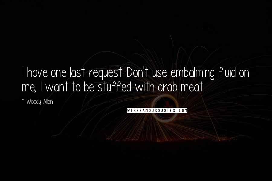 Woody Allen Quotes: I have one last request. Don't use embalming fluid on me; I want to be stuffed with crab meat.