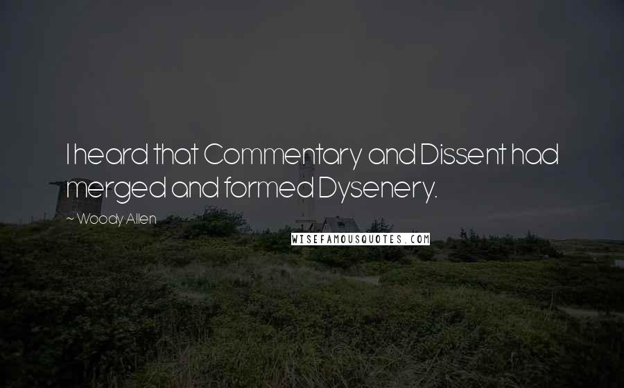 Woody Allen Quotes: I heard that Commentary and Dissent had merged and formed Dysenery.