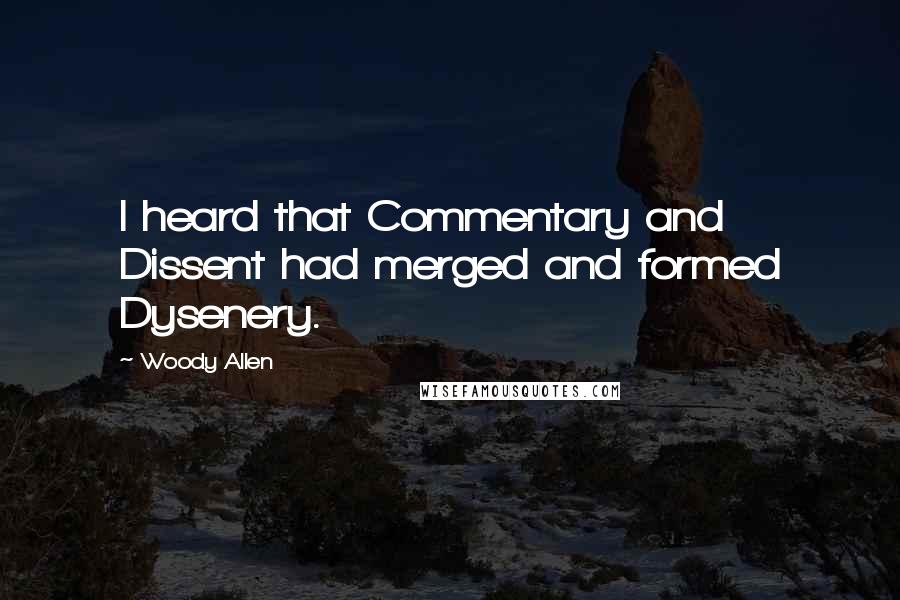 Woody Allen Quotes: I heard that Commentary and Dissent had merged and formed Dysenery.