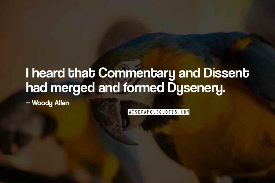 Woody Allen Quotes: I heard that Commentary and Dissent had merged and formed Dysenery.
