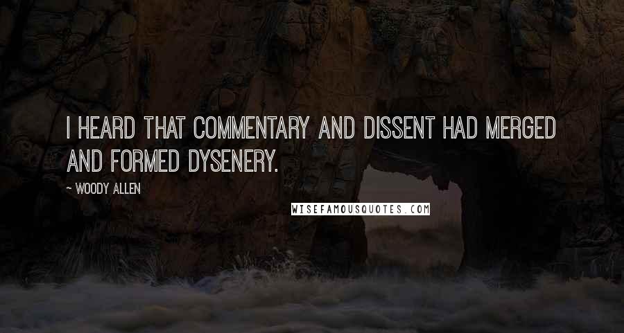 Woody Allen Quotes: I heard that Commentary and Dissent had merged and formed Dysenery.