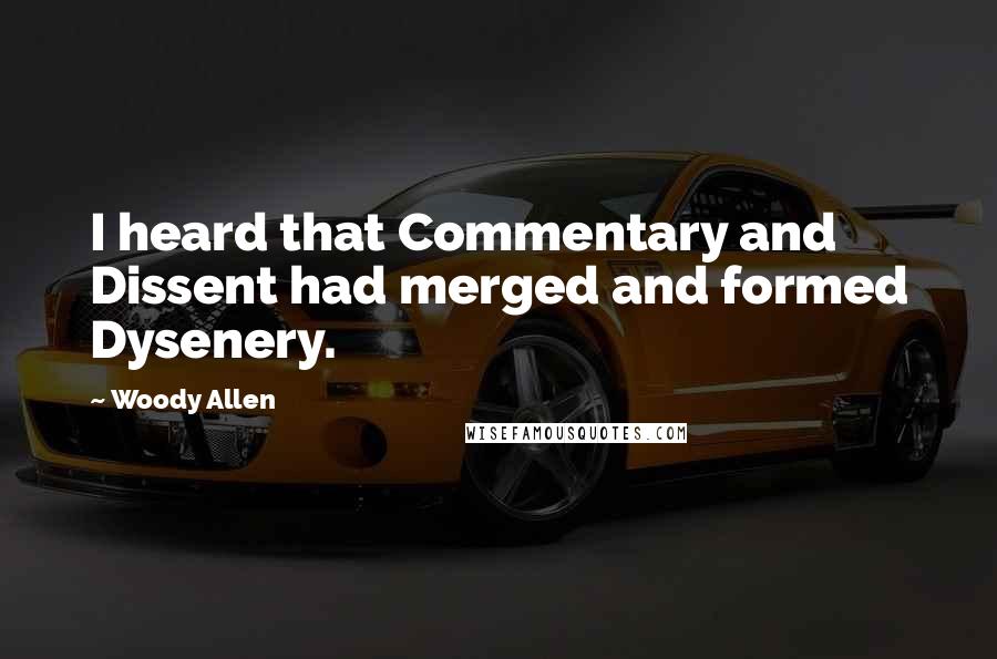 Woody Allen Quotes: I heard that Commentary and Dissent had merged and formed Dysenery.