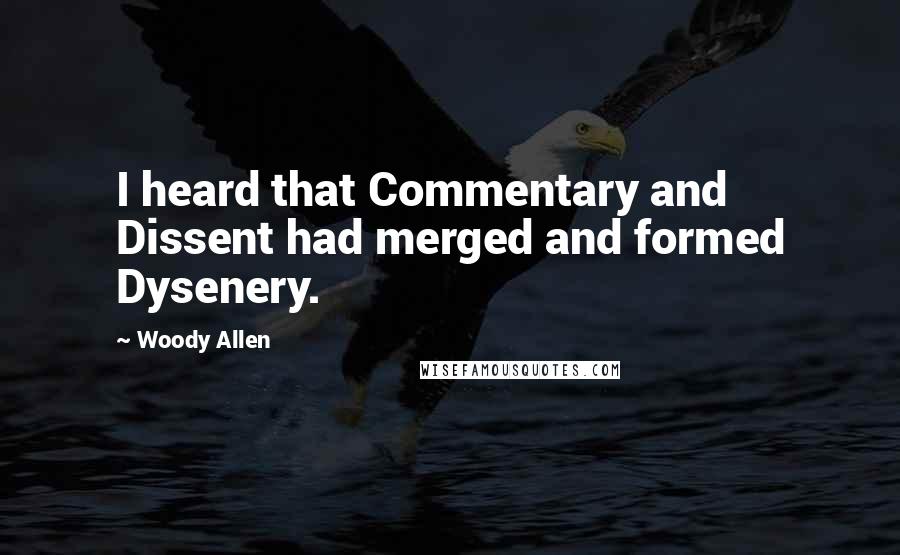 Woody Allen Quotes: I heard that Commentary and Dissent had merged and formed Dysenery.