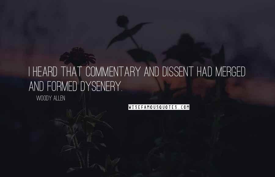 Woody Allen Quotes: I heard that Commentary and Dissent had merged and formed Dysenery.