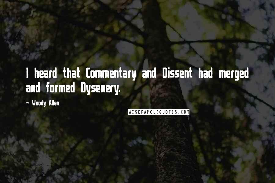 Woody Allen Quotes: I heard that Commentary and Dissent had merged and formed Dysenery.