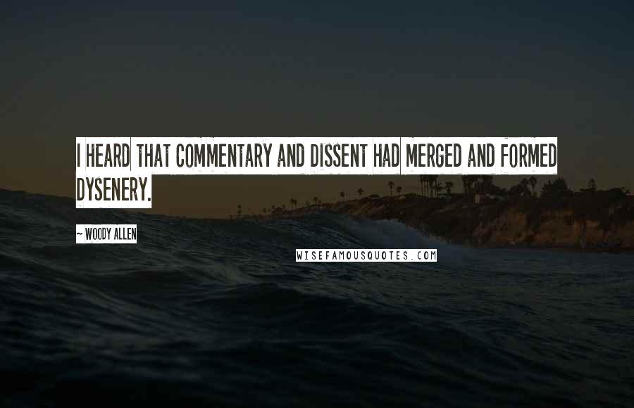 Woody Allen Quotes: I heard that Commentary and Dissent had merged and formed Dysenery.