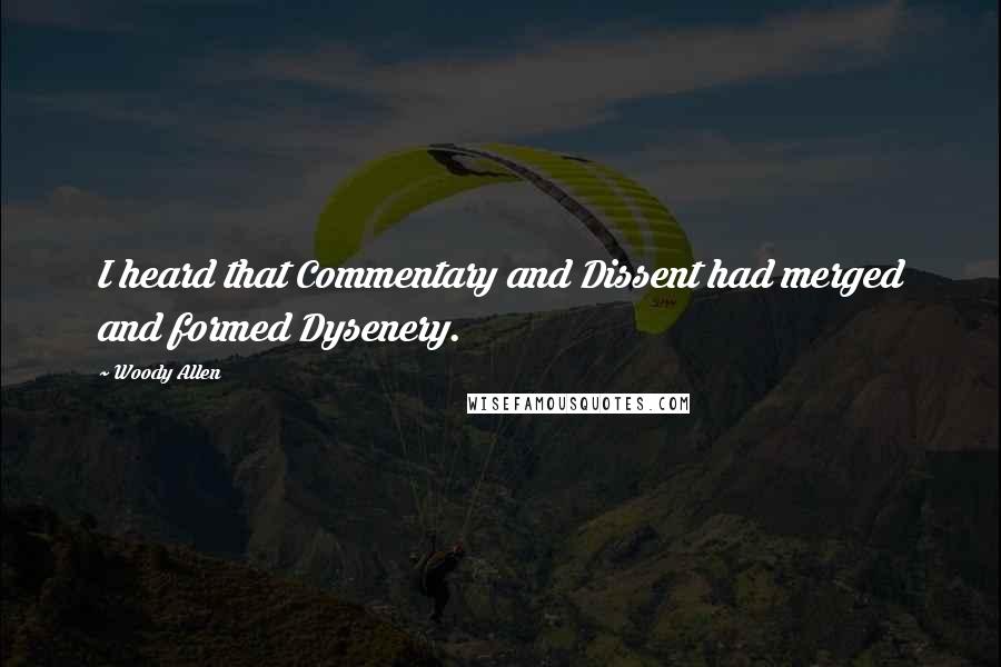 Woody Allen Quotes: I heard that Commentary and Dissent had merged and formed Dysenery.
