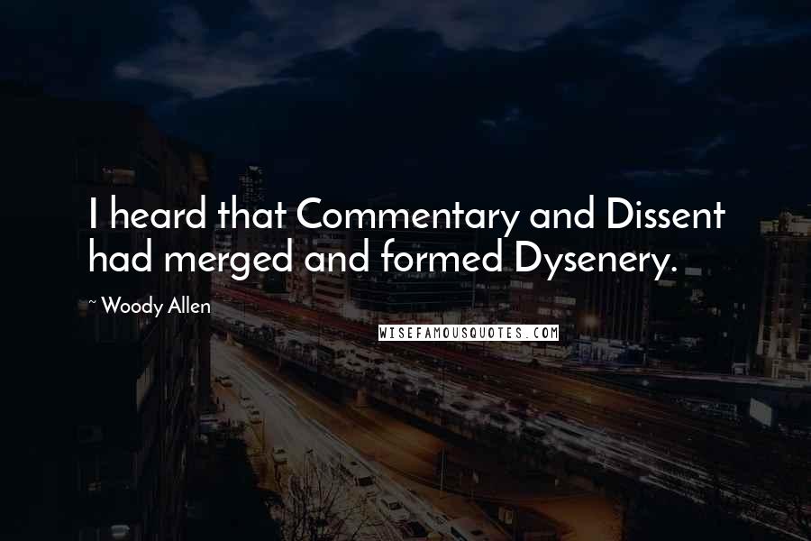 Woody Allen Quotes: I heard that Commentary and Dissent had merged and formed Dysenery.
