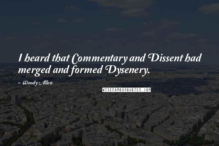 Woody Allen Quotes: I heard that Commentary and Dissent had merged and formed Dysenery.