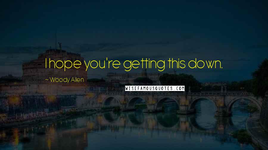 Woody Allen Quotes: I hope you're getting this down.