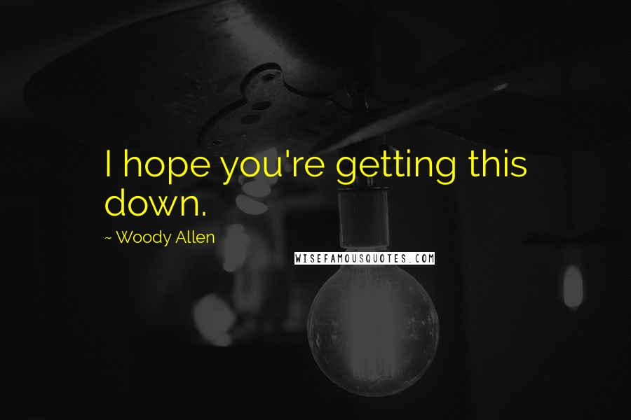 Woody Allen Quotes: I hope you're getting this down.