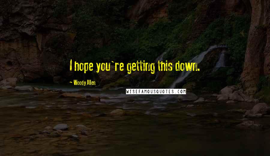 Woody Allen Quotes: I hope you're getting this down.