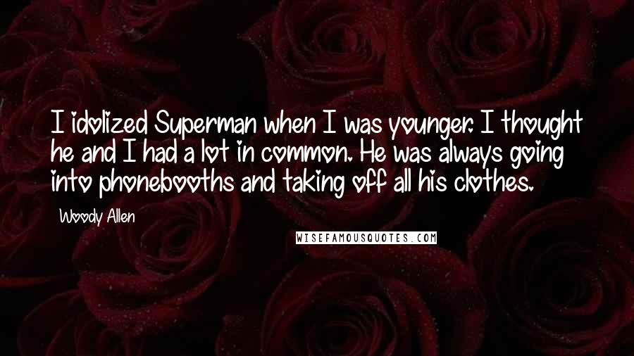 Woody Allen Quotes: I idolized Superman when I was younger. I thought he and I had a lot in common. He was always going into phonebooths and taking off all his clothes.