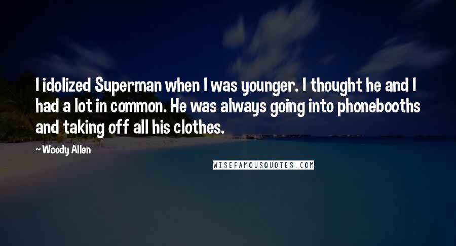 Woody Allen Quotes: I idolized Superman when I was younger. I thought he and I had a lot in common. He was always going into phonebooths and taking off all his clothes.