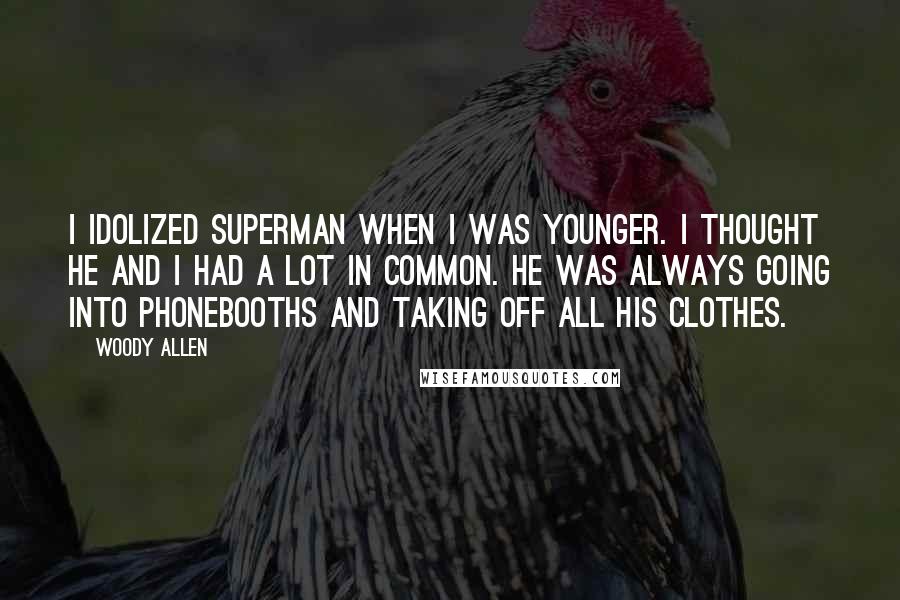 Woody Allen Quotes: I idolized Superman when I was younger. I thought he and I had a lot in common. He was always going into phonebooths and taking off all his clothes.
