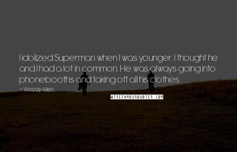 Woody Allen Quotes: I idolized Superman when I was younger. I thought he and I had a lot in common. He was always going into phonebooths and taking off all his clothes.