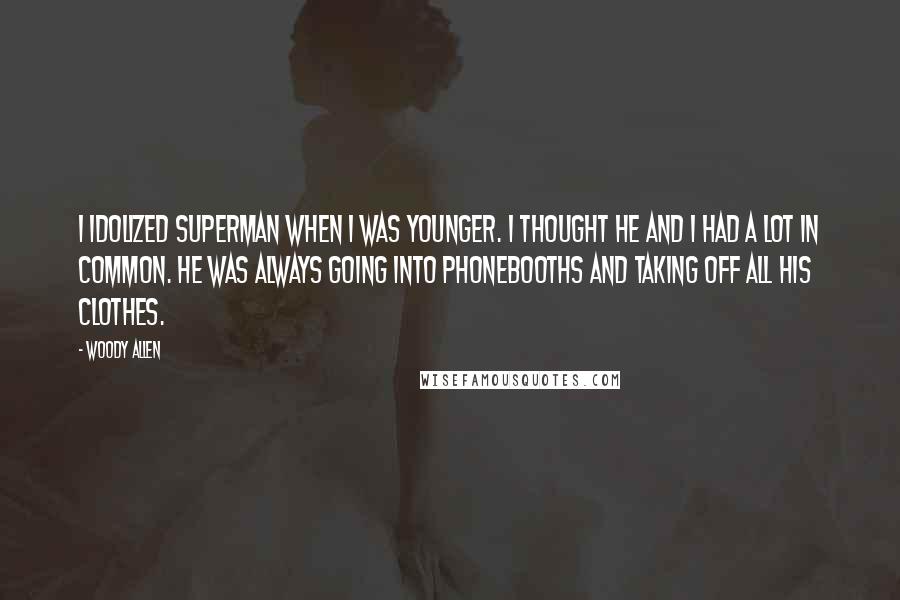 Woody Allen Quotes: I idolized Superman when I was younger. I thought he and I had a lot in common. He was always going into phonebooths and taking off all his clothes.