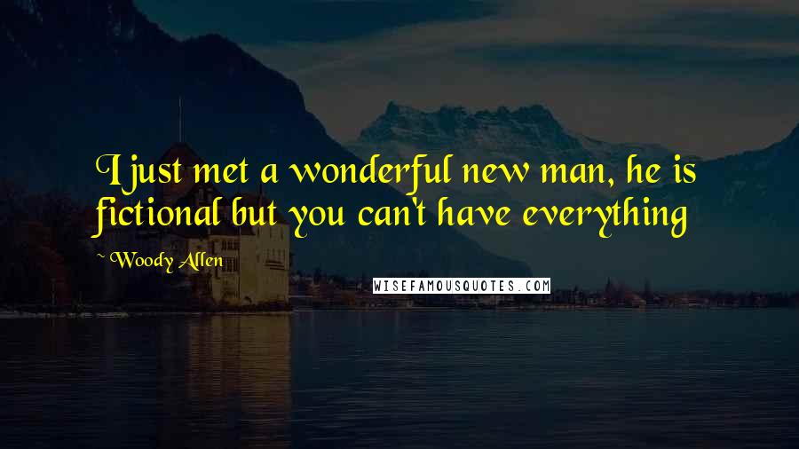Woody Allen Quotes: I just met a wonderful new man, he is fictional but you can't have everything