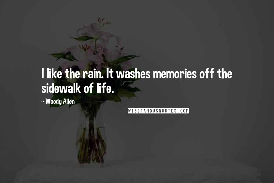 Woody Allen Quotes: I like the rain. It washes memories off the sidewalk of life.