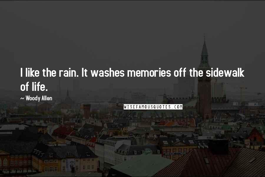 Woody Allen Quotes: I like the rain. It washes memories off the sidewalk of life.