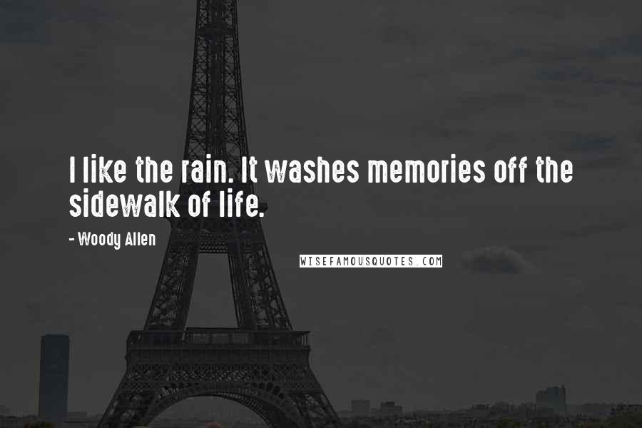 Woody Allen Quotes: I like the rain. It washes memories off the sidewalk of life.