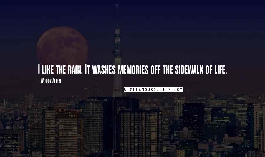 Woody Allen Quotes: I like the rain. It washes memories off the sidewalk of life.