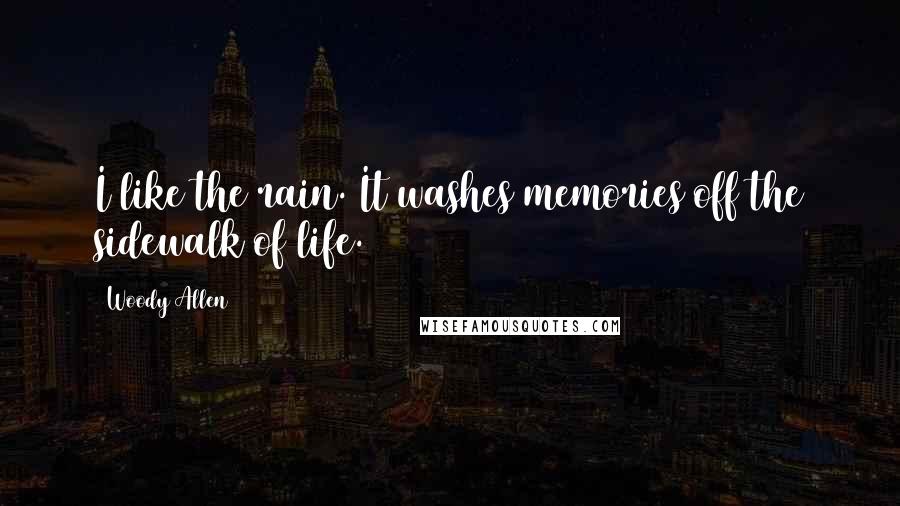 Woody Allen Quotes: I like the rain. It washes memories off the sidewalk of life.