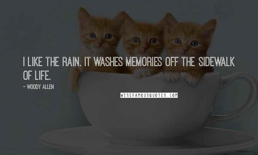 Woody Allen Quotes: I like the rain. It washes memories off the sidewalk of life.