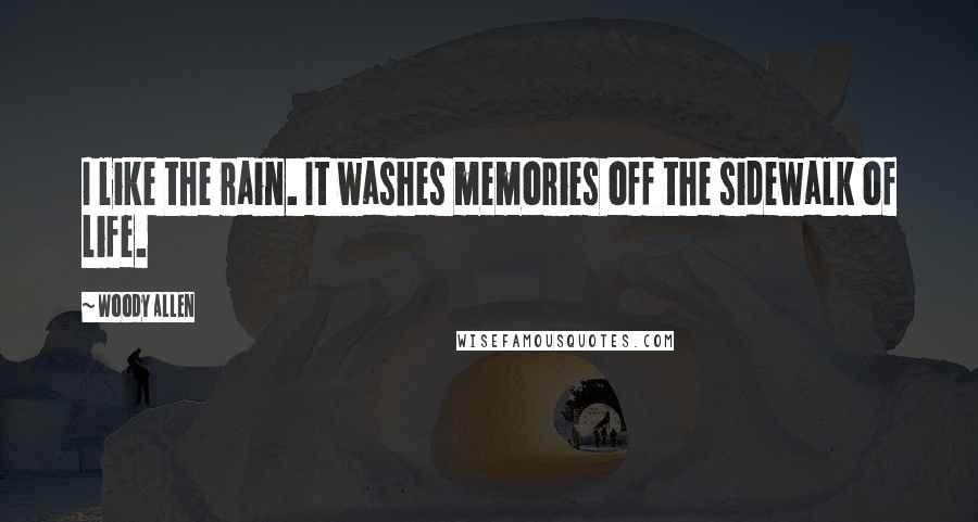 Woody Allen Quotes: I like the rain. It washes memories off the sidewalk of life.