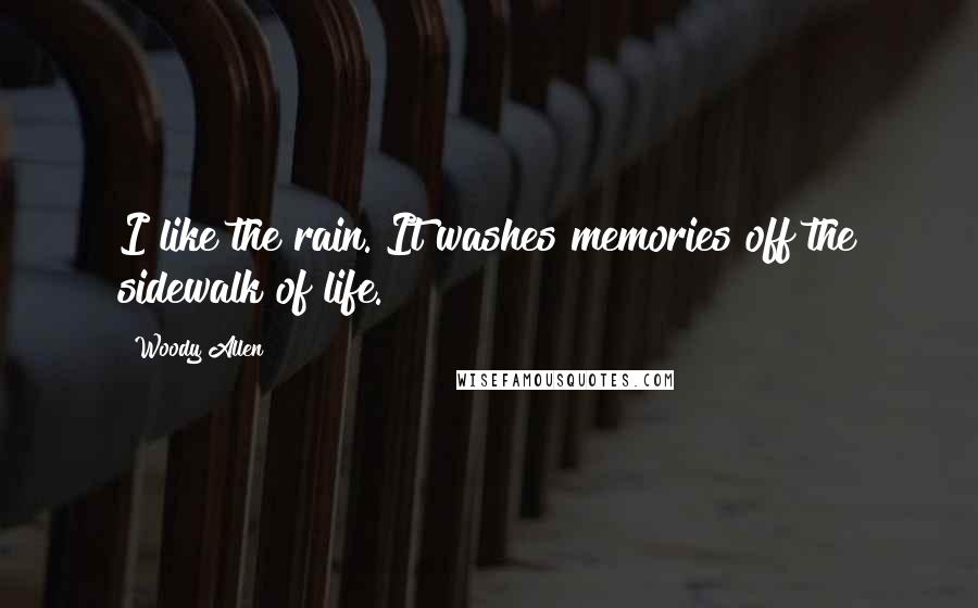 Woody Allen Quotes: I like the rain. It washes memories off the sidewalk of life.