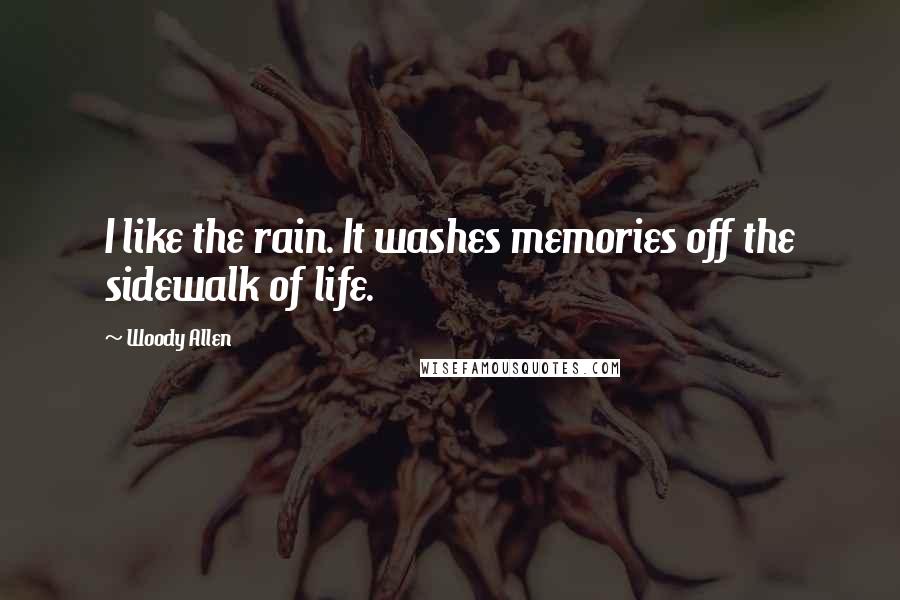 Woody Allen Quotes: I like the rain. It washes memories off the sidewalk of life.