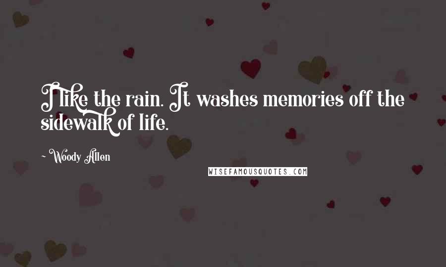 Woody Allen Quotes: I like the rain. It washes memories off the sidewalk of life.