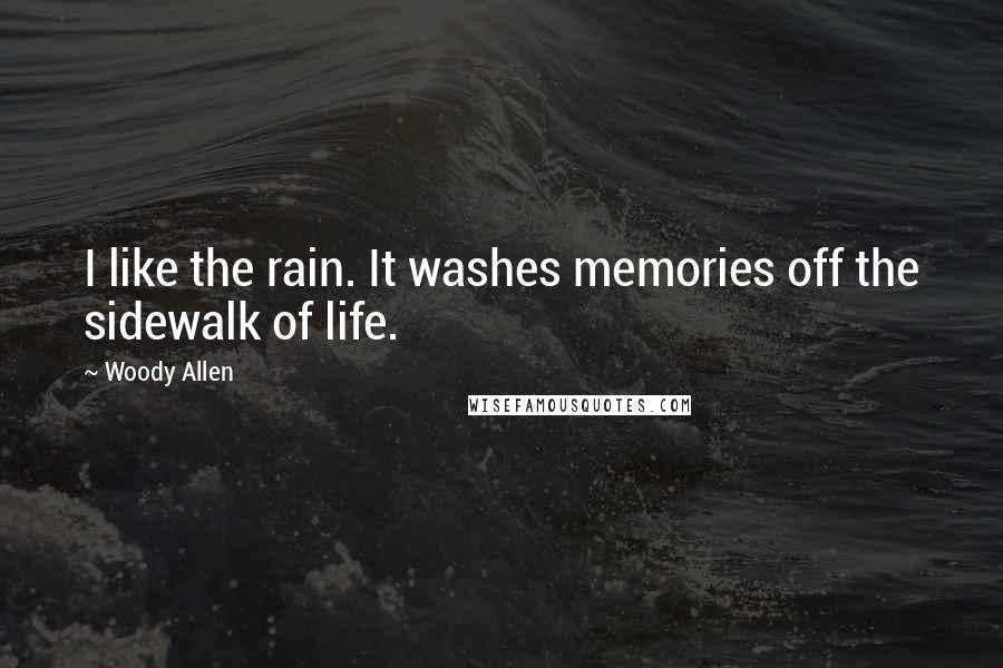 Woody Allen Quotes: I like the rain. It washes memories off the sidewalk of life.