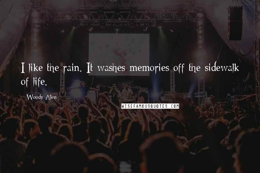 Woody Allen Quotes: I like the rain. It washes memories off the sidewalk of life.