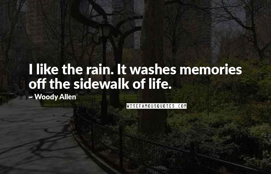 Woody Allen Quotes: I like the rain. It washes memories off the sidewalk of life.